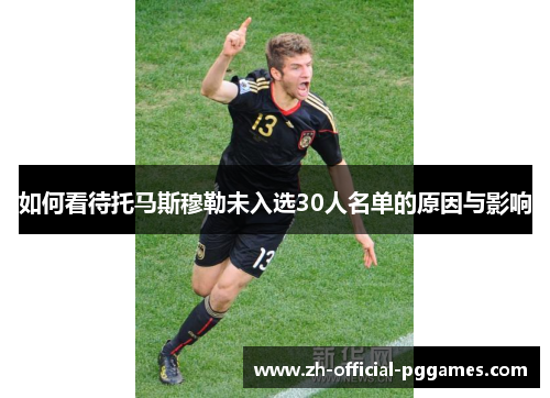 如何看待托马斯穆勒未入选30人名单的原因与影响 如何看待托马斯穆勒未入选30人名单的原因与影响