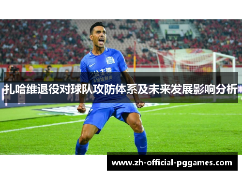 扎哈维退役对球队攻防体系及未来发展影响分析 扎哈维退役对球队攻防体系及未来发展影响分析