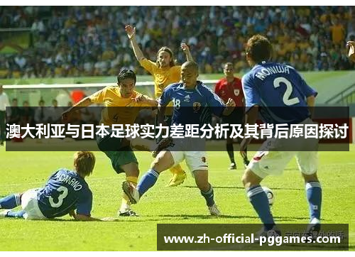 澳大利亚与日本足球实力差距分析及其背后原因探讨