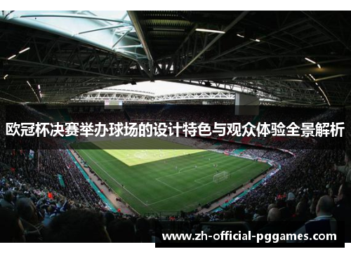 欧冠杯决赛举办球场的设计特色与观众体验全景解析 欧冠杯决赛举办球场的设计特色与观众体验全景解析
