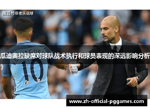 瓜迪奥拉缺席对球队战术执行和球员表现的深远影响分析 瓜迪奥拉缺席对球队战术执行和球员表现的深远影响分析