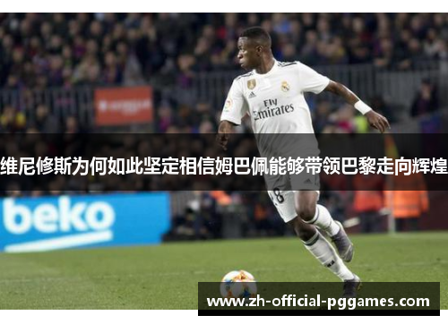 维尼修斯为何如此坚定相信姆巴佩能够带领巴黎走向辉煌 维尼修斯为何如此坚定相信姆巴佩能够带领巴黎走向辉煌