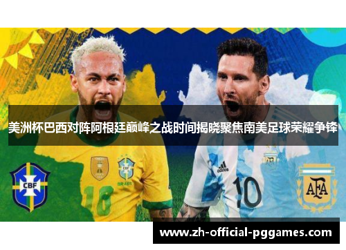 美洲杯巴西对阵阿根廷巅峰之战时间揭晓聚焦南美足球荣耀争锋
