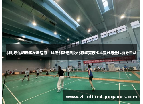 羽毛球运动未来发展趋势：科技创新与国际化推动竞技水平提升与全民健身普及
