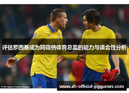 评估罗西基成为阿森纳体育总监的能力与适合性分析 评估罗西基成为阿森纳体育总监的能力与适合性分析