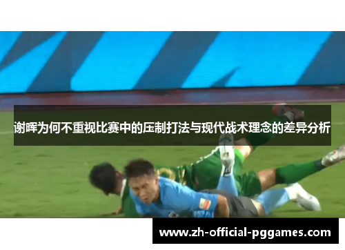 谢晖为何不重视比赛中的压制打法与现代战术理念的差异分析