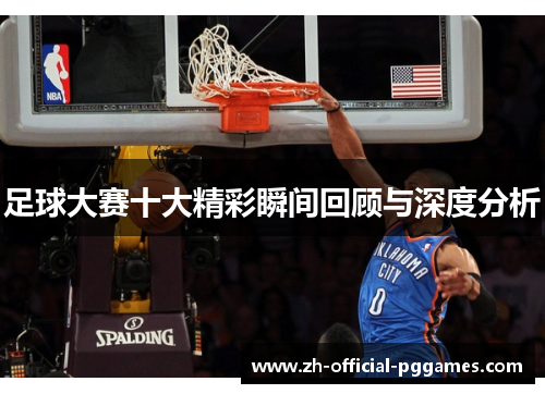 足球大赛十大精彩瞬间回顾与深度分析