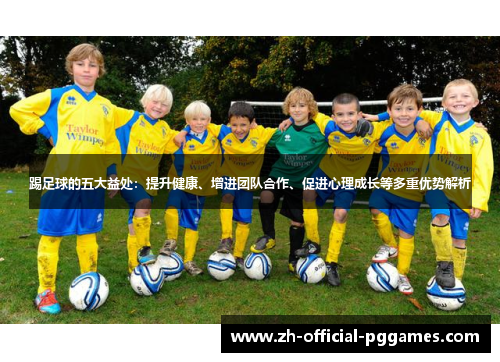 踢足球的五大益处:提升健康、增进团队合作、促进心理成长等多重优势解析 踢足球的五大益处:提升健康、增进团队合作、促进心理成长等多重优势解析