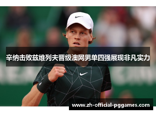 辛纳击败兹维列夫晋级澳网男单四强展现非凡实力 辛纳击败兹维列夫晋级澳网男单四强展现非凡实力