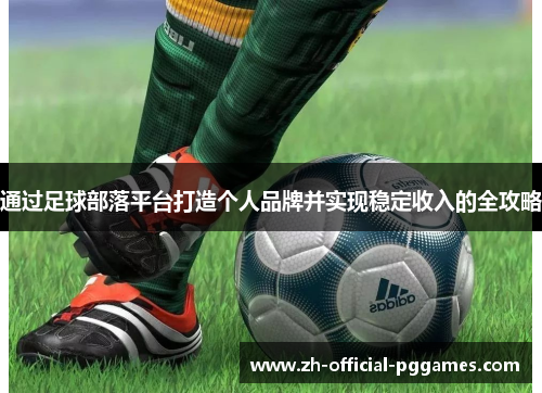 通过足球部落平台打造个人品牌并实现稳定收入的全攻略