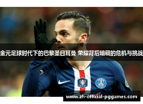 金元足球时代下的巴黎圣日耳曼 荣耀背后暗藏的危机与挑战 金元足球时代下的巴黎圣日耳曼 荣耀背后暗藏的危机与挑战