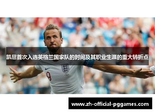 凯恩首次入选英格兰国家队的时间及其职业生涯的重大转折点