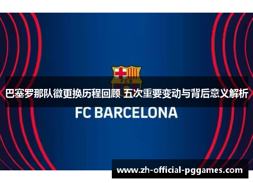 巴塞罗那队徽更换历程回顾 五次重要变动与背后意义解析