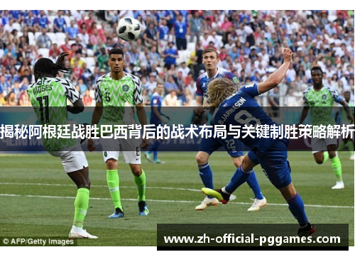 揭秘阿根廷战胜巴西背后的战术布局与关键制胜策略解析