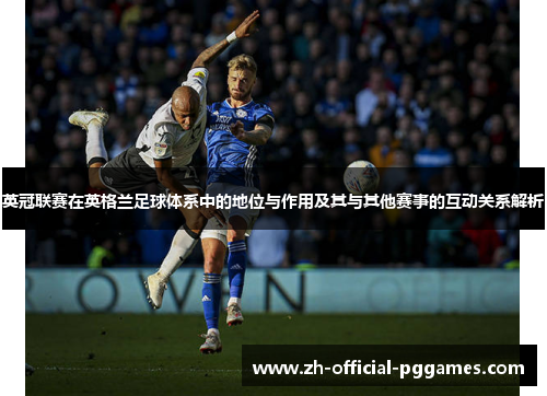 英冠联赛在英格兰足球体系中的地位与作用及其与其他赛事的互动关系解析