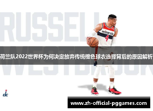 荷兰队2022世界杯为何决定放弃传统橙色球衣选择背后的原因解析 荷兰队2022世界杯为何决定放弃传统橙色球衣选择背后的原因解析