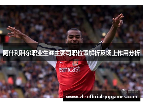 阿什利科尔职业生涯主要司职位置解析及场上作用分析 阿什利科尔职业生涯主要司职位置解析及场上作用分析
