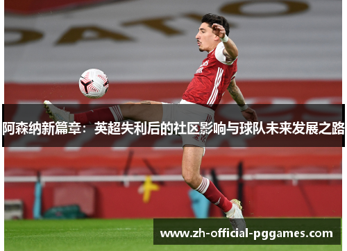 阿森纳新篇章:英超失利后的社区影响与球队未来发展之路 阿森纳新篇章:英超失利后的社区影响与球队未来发展之路