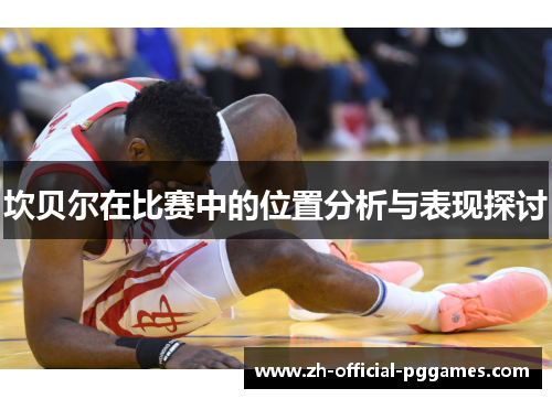 坎贝尔在比赛中的位置分析与表现探讨