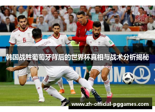 韩国战胜葡萄牙背后的世界杯真相与战术分析揭秘