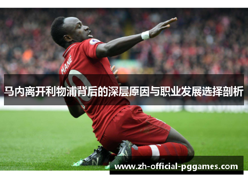 马内离开利物浦背后的深层原因与职业发展选择剖析