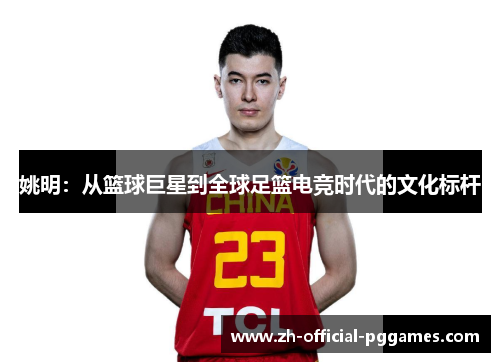 姚明：从篮球巨星到全球足篮电竞时代的文化标杆