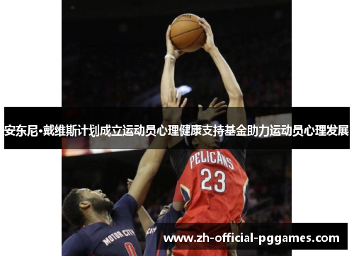 安东尼·戴维斯计划成立运动员心理健康支持基金助力运动员心理发展