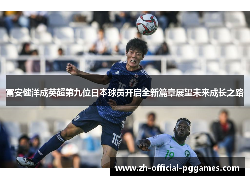 富安健洋成英超第九位日本球员开启全新篇章展望未来成长之路