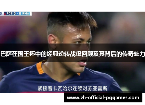 巴萨在国王杯中的经典逆转战役回顾及其背后的传奇魅力