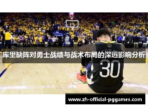 库里缺阵对勇士战绩与战术布局的深远影响分析