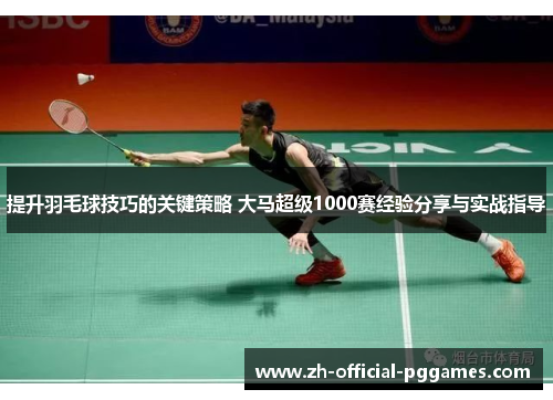 提升羽毛球技巧的关键策略 大马超级1000赛经验分享与实战指导 提升羽毛球技巧的关键策略 大马超级1000赛经验分享与实战指导