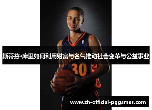 斯蒂芬·库里如何利用财富与名气推动社会变革与公益事业 斯蒂芬·库里如何利用财富与名气推动社会变革与公益事业
