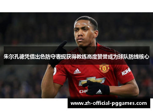 朱尔孔德凭借出色防守表现获得教练高度赞誉成为球队防线核心