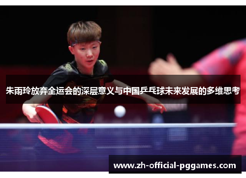 朱雨玲放弃全运会的深层意义与中国乒乓球未来发展的多维思考 朱雨玲放弃全运会的深层意义与中国乒乓球未来发展的多维思考