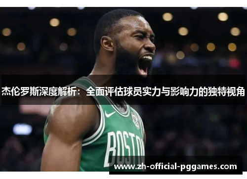 杰伦罗斯深度解析:全面评估球员实力与影响力的独特视角 杰伦罗斯深度解析:全面评估球员实力与影响力的独特视角