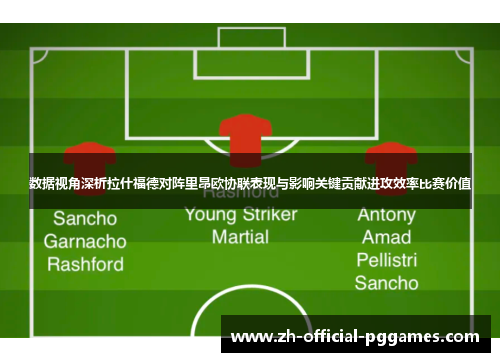 数据视角深析拉什福德对阵里昂欧协联表现与影响关键贡献进攻效率比赛价值 数据视角深析拉什福德对阵里昂欧协联表现与影响关键贡献进攻效率比赛价值