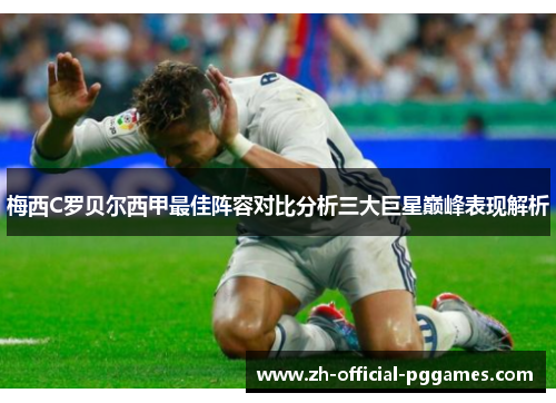 梅西C罗贝尔西甲最佳阵容对比分析三大巨星巅峰表现解析 梅西C罗贝尔西甲最佳阵容对比分析三大巨星巅峰表现解析