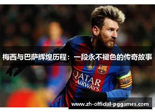 梅西与巴萨辉煌历程:一段永不褪色的传奇故事 梅西与巴萨辉煌历程:一段永不褪色的传奇故事