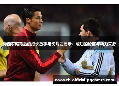 梅西家庭背后的成长故事与影响力揭示:成功的秘密与动力来源 梅西家庭背后的成长故事与影响力揭示:成功的秘密与动力来源