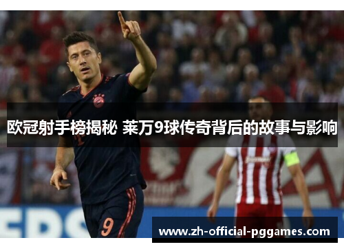 欧冠射手榜揭秘 莱万9球传奇背后的故事与影响 欧冠射手榜揭秘 莱万9球传奇背后的故事与影响