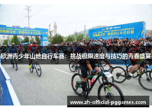 欧洲青少年山地自行车赛：挑战极限速度与技巧的青春盛宴