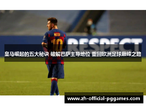 皇马崛起的五大秘诀 破解巴萨主导地位 重回欧洲足球巅峰之路