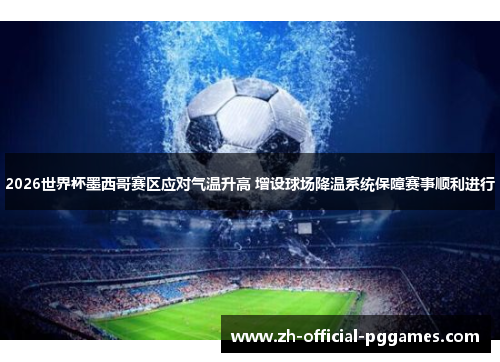 2026世界杯墨西哥赛区应对气温升高 增设球场降温系统保障赛事顺利进行