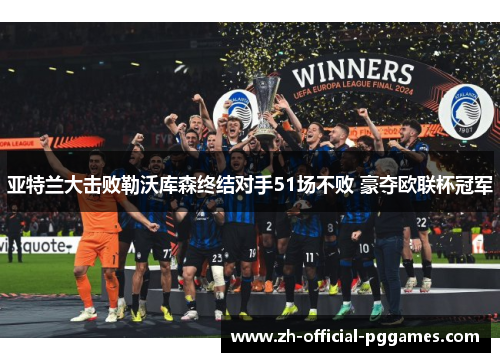 亚特兰大击败勒沃库森终结对手51场不败 豪夺欧联杯冠军