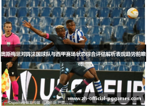 奥斯梅恩对阵法国球队与西甲赛场状态综合评估解析表现趋势前瞻
