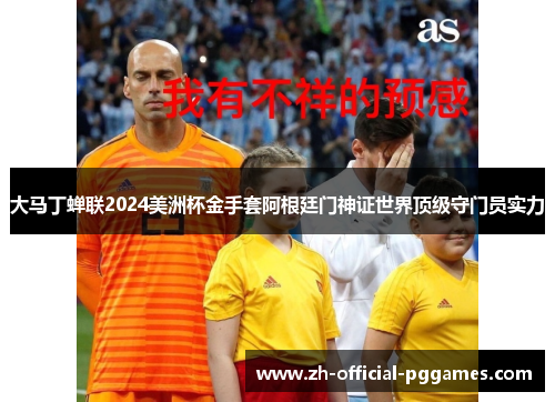 大马丁蝉联2024美洲杯金手套阿根廷门神证世界顶级守门员实力