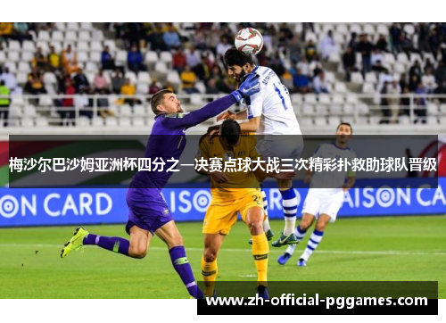 梅沙尔巴沙姆亚洲杯四分之一决赛点球大战三次精彩扑救助球队晋级
