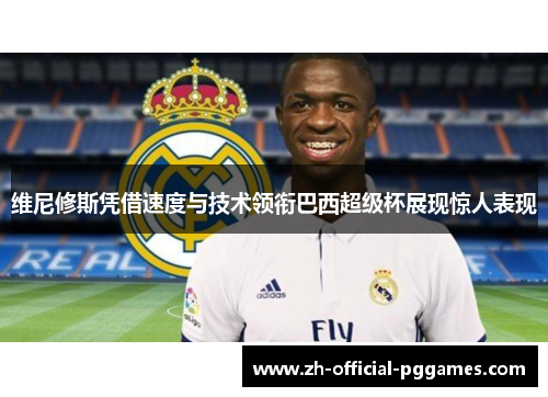 维尼修斯凭借速度与技术领衔巴西超级杯展现惊人表现