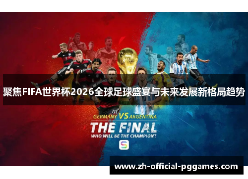 聚焦FIFA世界杯2026全球足球盛宴与未来发展新格局趋势 聚焦FIFA世界杯2026全球足球盛宴与未来发展新格局趋势