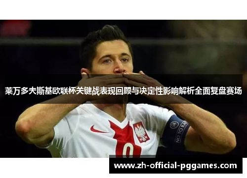 莱万多夫斯基欧联杯关键战表现回顾与决定性影响解析全面复盘赛场 莱万多夫斯基欧联杯关键战表现回顾与决定性影响解析全面复盘赛场